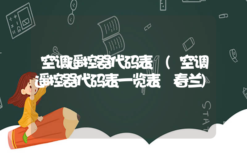 空调遥控器代码表 (空调遥控器代码表一览表 春兰)